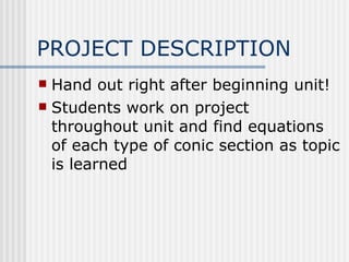 PROJECT DESCRIPTION Hand out right after beginning unit! Students work on project throughout unit and find equations of each type of conic section as topic is learned 