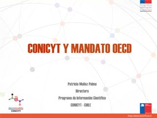 CONICYT Y MANDATO OECD
Patricia Muñoz Palma
Directora
Programa de Información Científica
CONICYT - CHILE
 