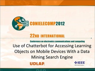 Use of Chatterbot for Accessing Learning
 Objects on Mobile Devices With a Data
         Mining Search Engine
 