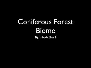 Coniferous Forest
Biome
By: Ubeth Sharif