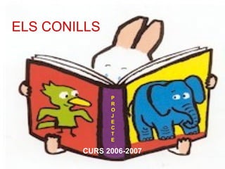 ELS CONILLS
CURS 2006-2007
P
R
O
J
E
C
T
E
 
