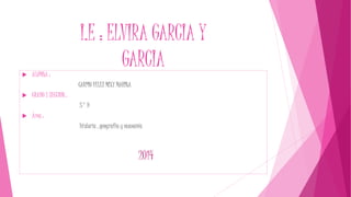 I.E : ELVIRA GARCIA Y 
GARCIA 
 ALUMNA : 
CARPIO VELEZ MIXY MARINA 
 GRADO Y SECCION : 
5° D 
 Área : 
historia , geografía y economía 
2014 
 
