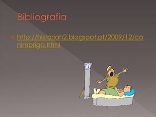    http://historiah2.blogspot.pt/2009/12/co
    nimbriga.html
 