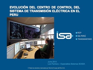 ©Todos los derechos reservados por Red de Energía del PerúS.A.
1
Junio 2013
Luis Pacheco – Especialista Sistemas SCADA
 