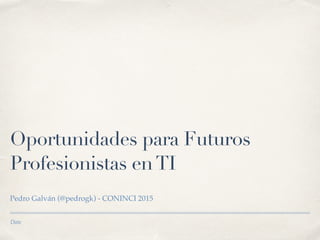 26 de marzo de 2015
Oportunidades para Futuros
Profesionistas enTI
Pedro Galván (@pedrogk) - CONINCI 2015
 