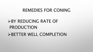 BY REDUCING RATE OF
PRODUCTION
BETTER WELL COMPLETION
REMEDIES FOR CONING
 