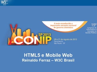 HTML5 e Mobile Web
Reinaldo Ferraz – W3C Brasil
 
