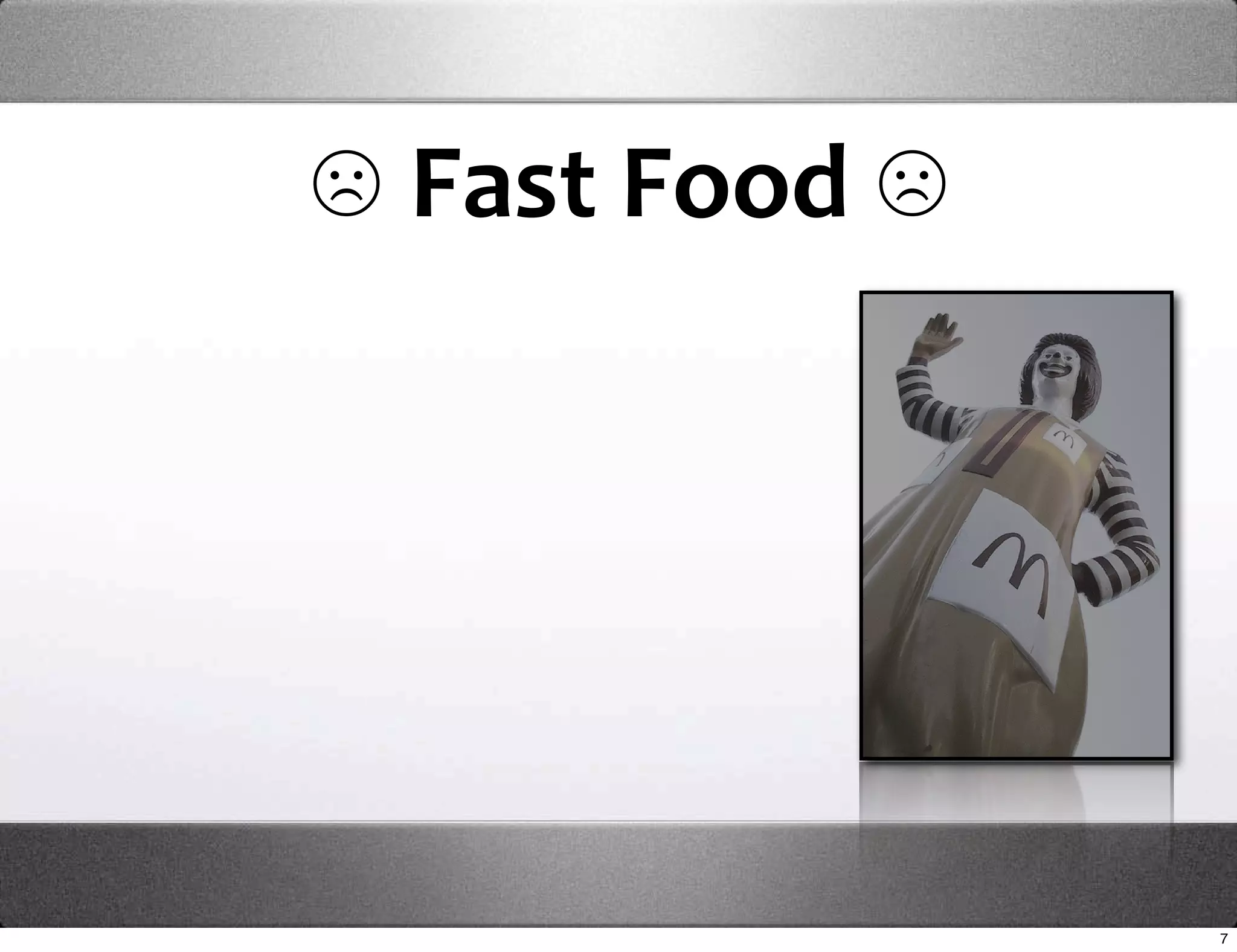  ☹ Fast Food ☹




                 7
 