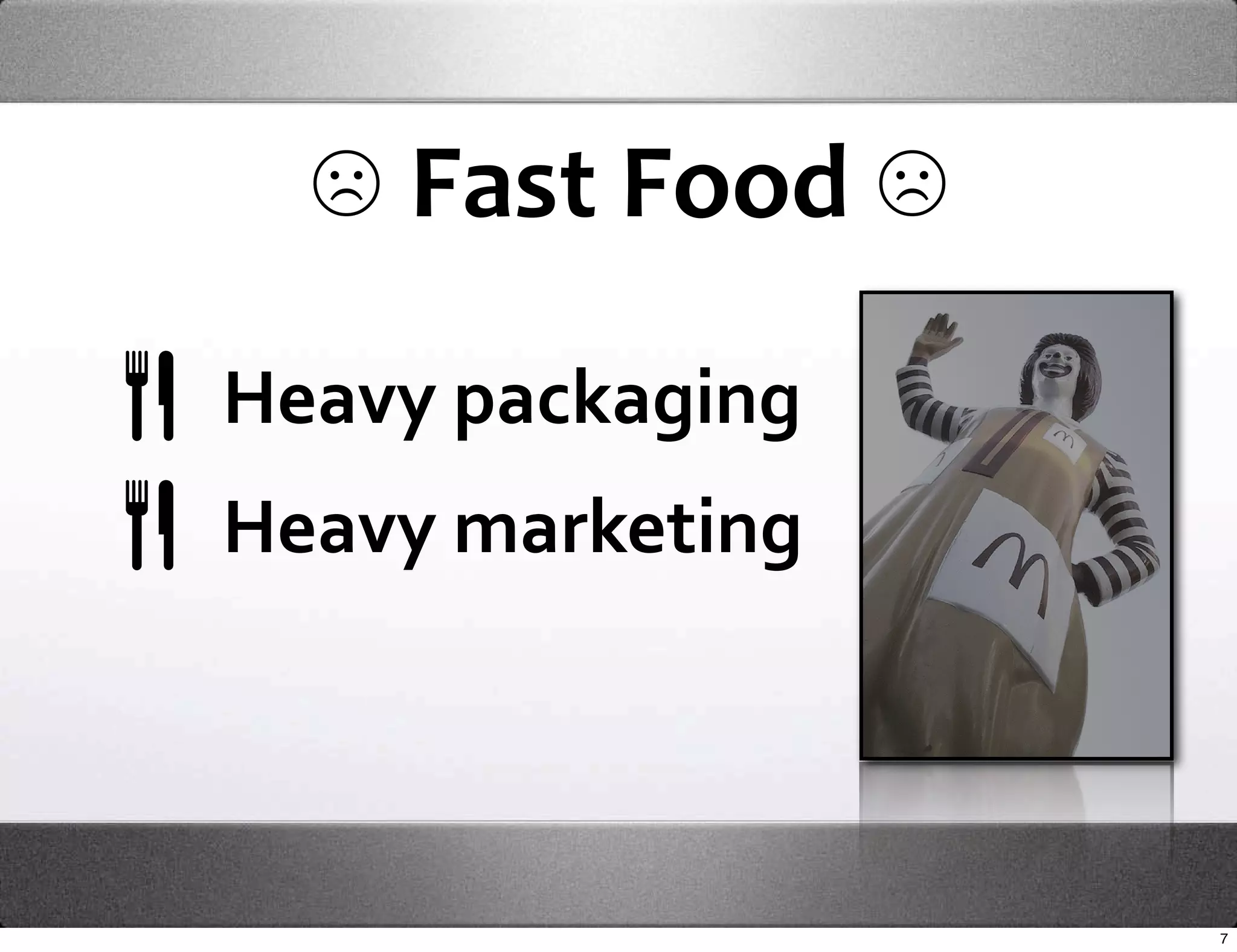  ☹ Fast Food ☹
Heavy packaging
Heavy marketing



                  7
 