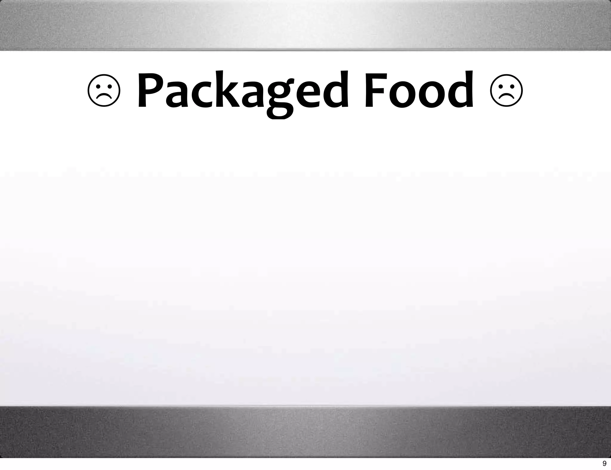 ☹ Packaged Food ☹




                    9
 