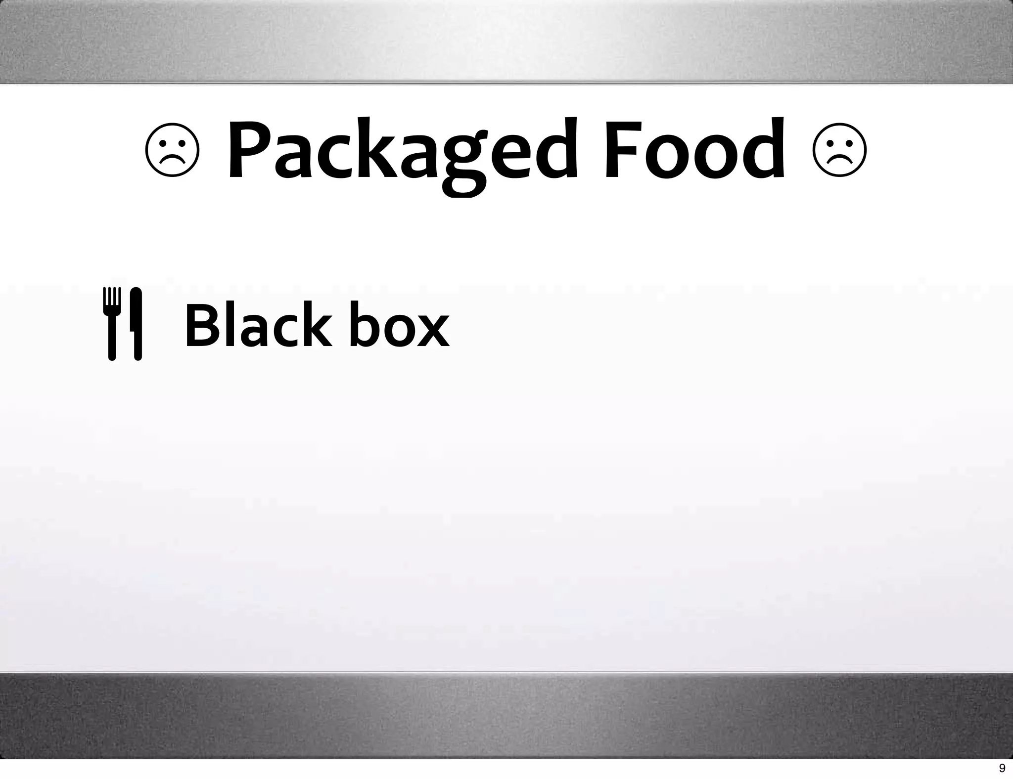 ☹ Packaged Food ☹
Black box




                    9
 