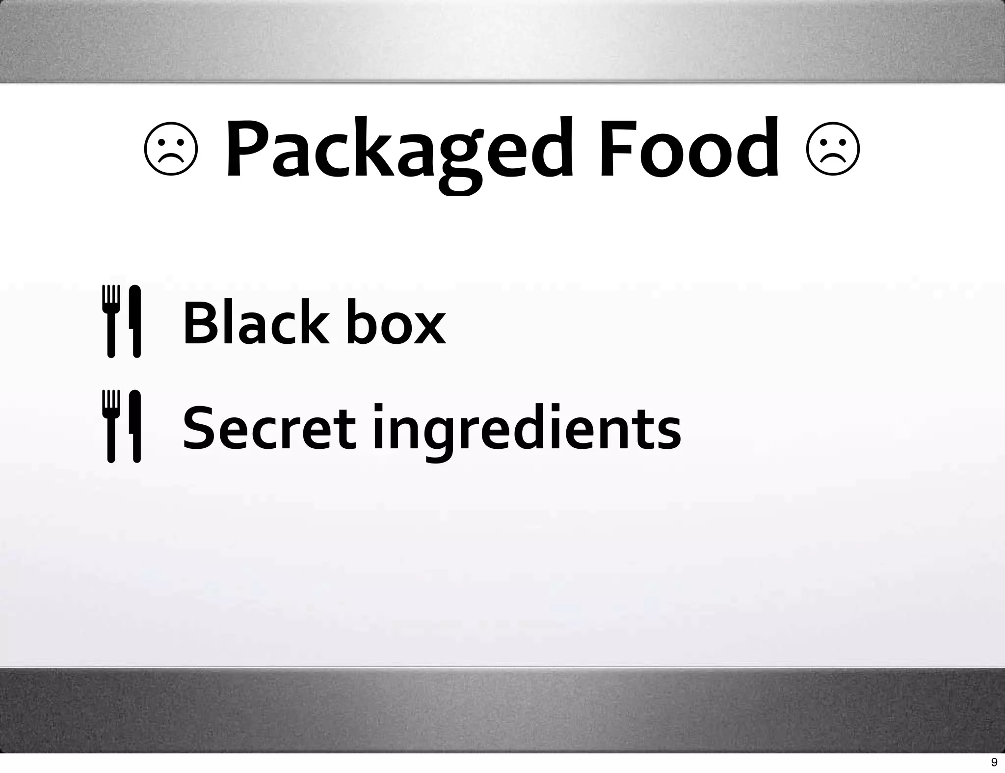 ☹ Packaged Food ☹
Black box
Secret ingredients



                     9
 