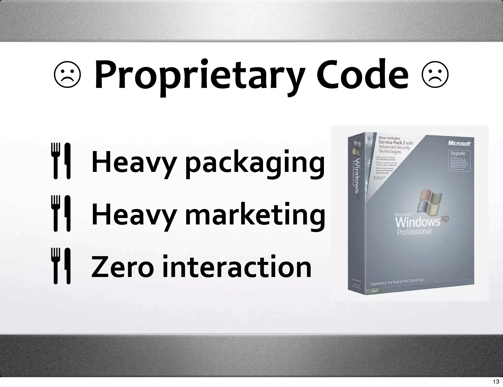 ☹ Proprietary Code ☹
 Heavy packaging
 Heavy marketing
 Zero interaction


                       13
 