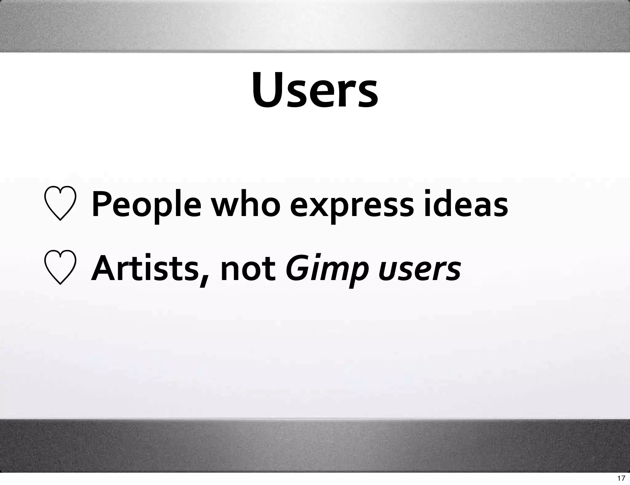 Users

People who express ideas
Artists, not Gimp users




                           17
 