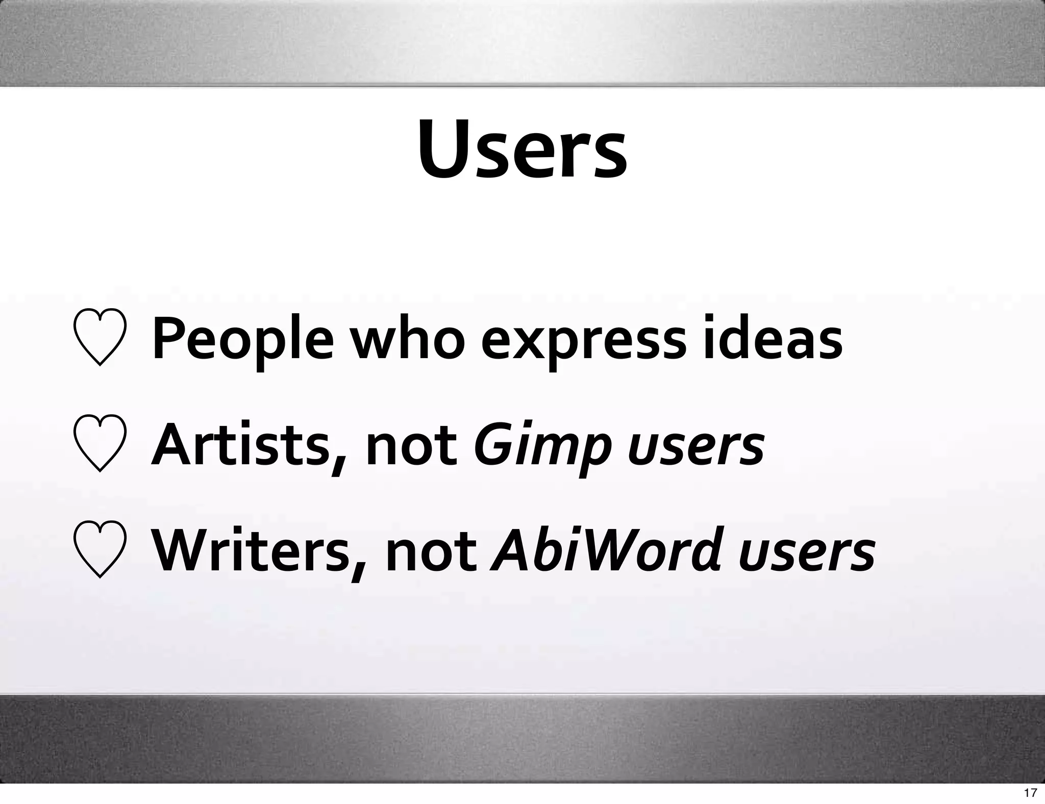 Users

People who express ideas
Artists, not Gimp users
Writers, not AbiWord users


                             17
 