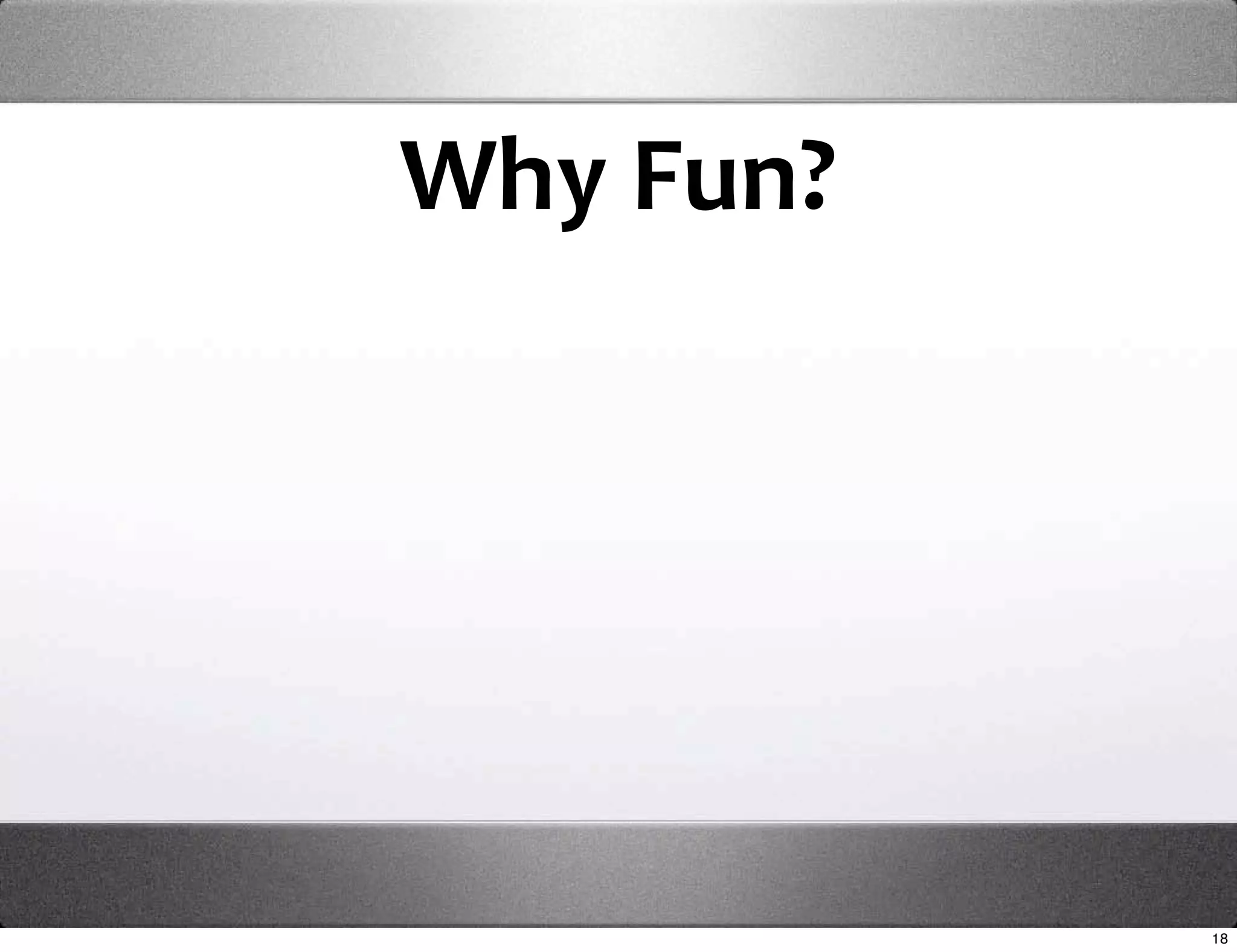 Why Fun?




           18
 