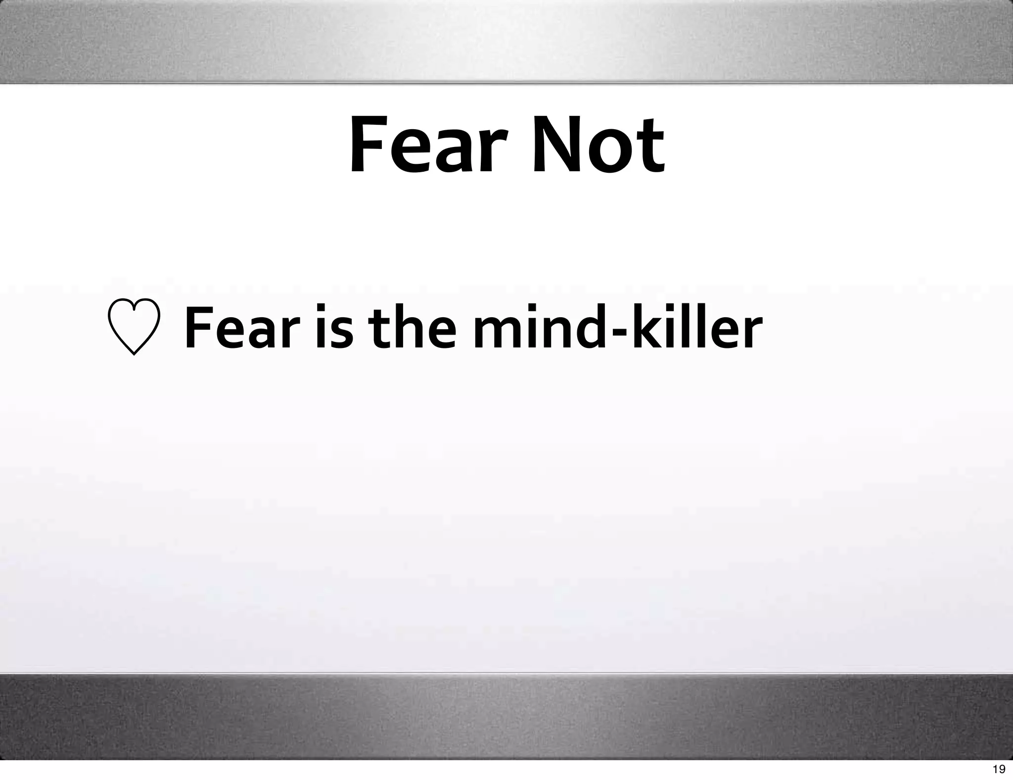 Fear Not

Fear is the mind‐killer




                          19
 