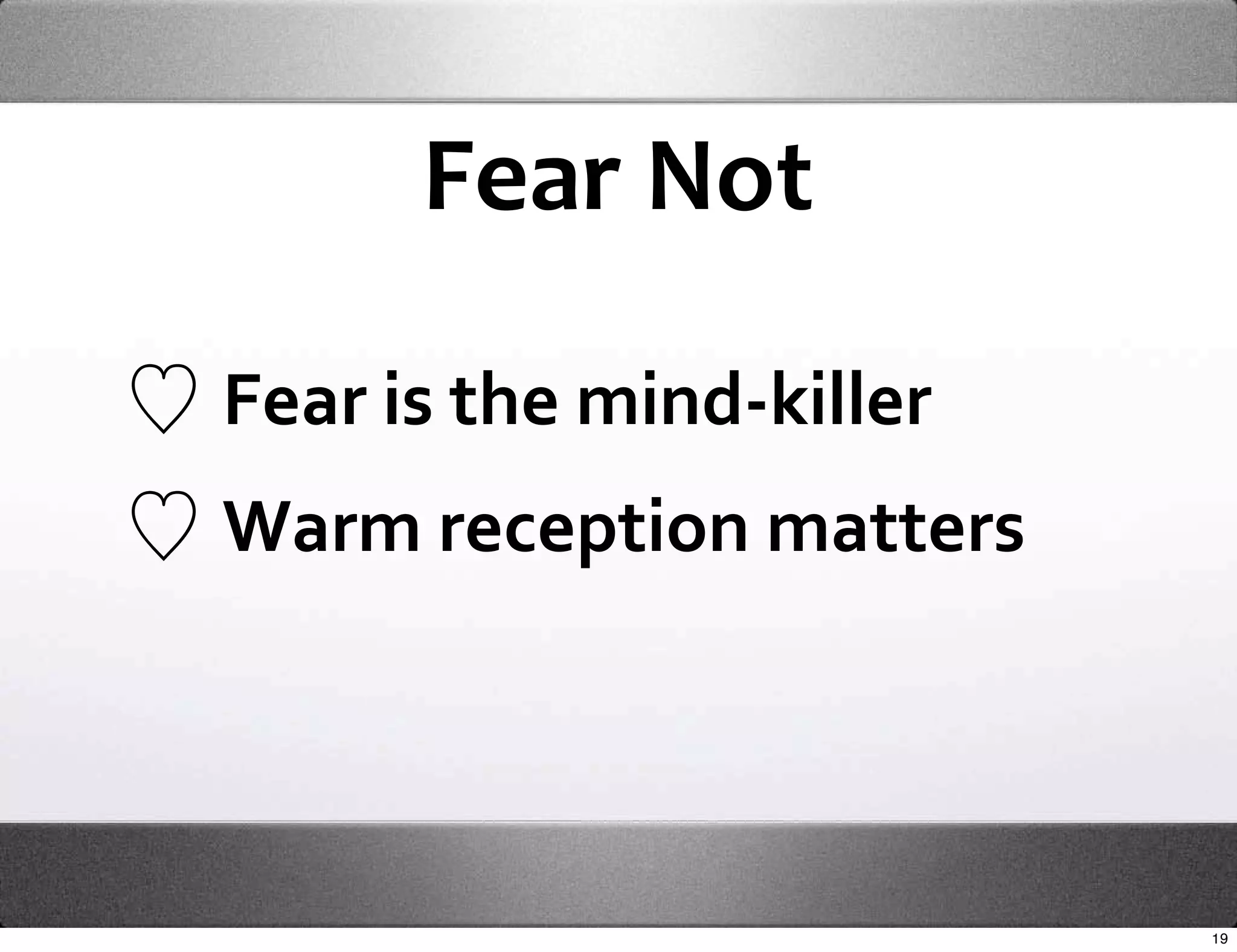 Fear Not

Fear is the mind‐killer
Warm reception matters




                          19
 