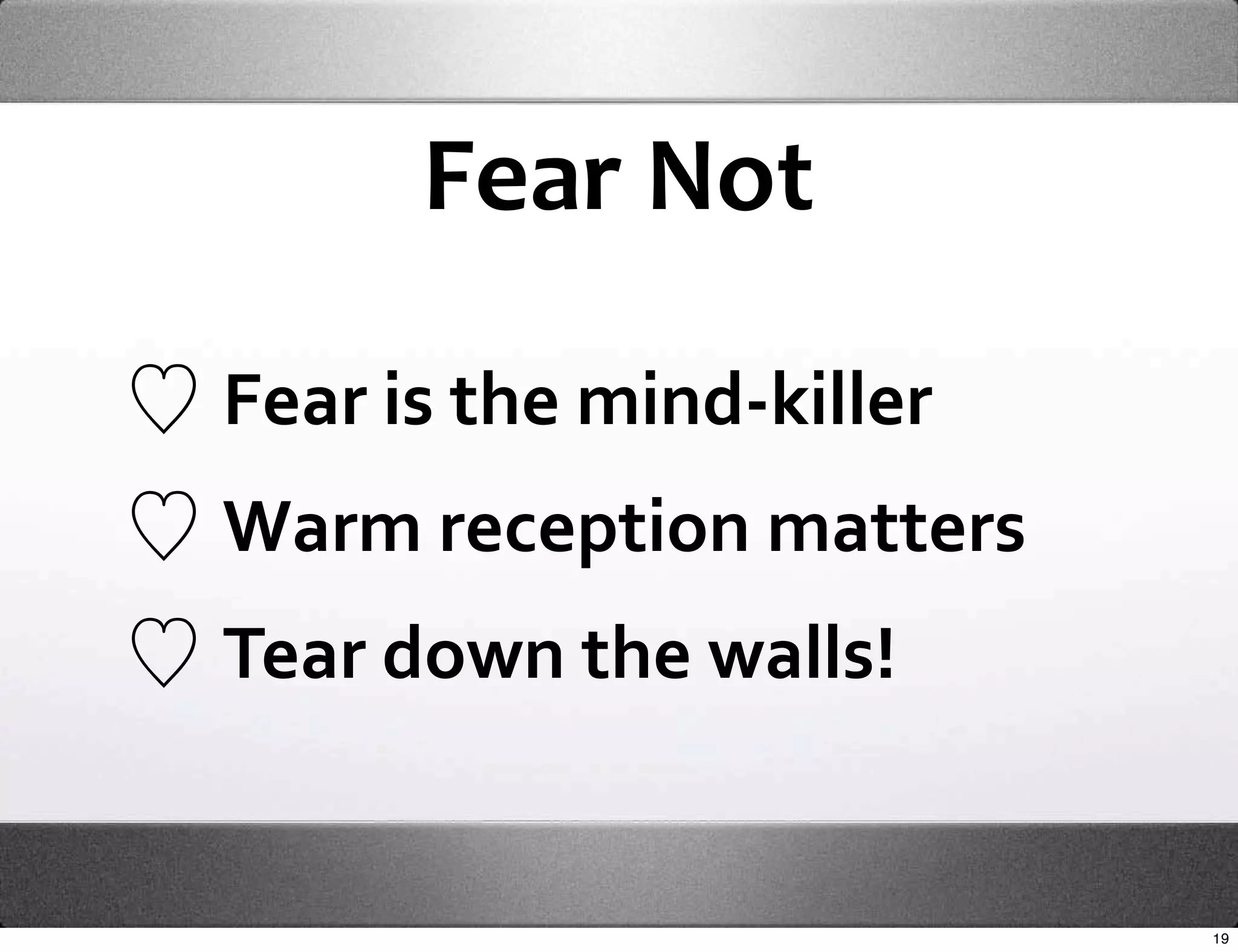 Fear Not

Fear is the mind‐killer
Warm reception matters
Tear down the walls!


                          19
 