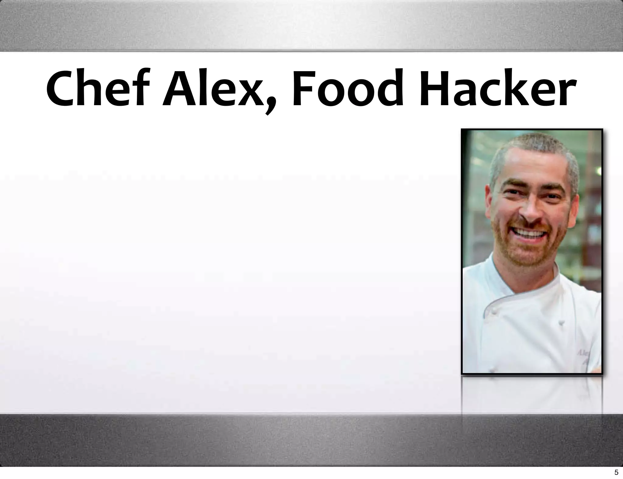 Chef Alex, Food Hacker




                         5
 