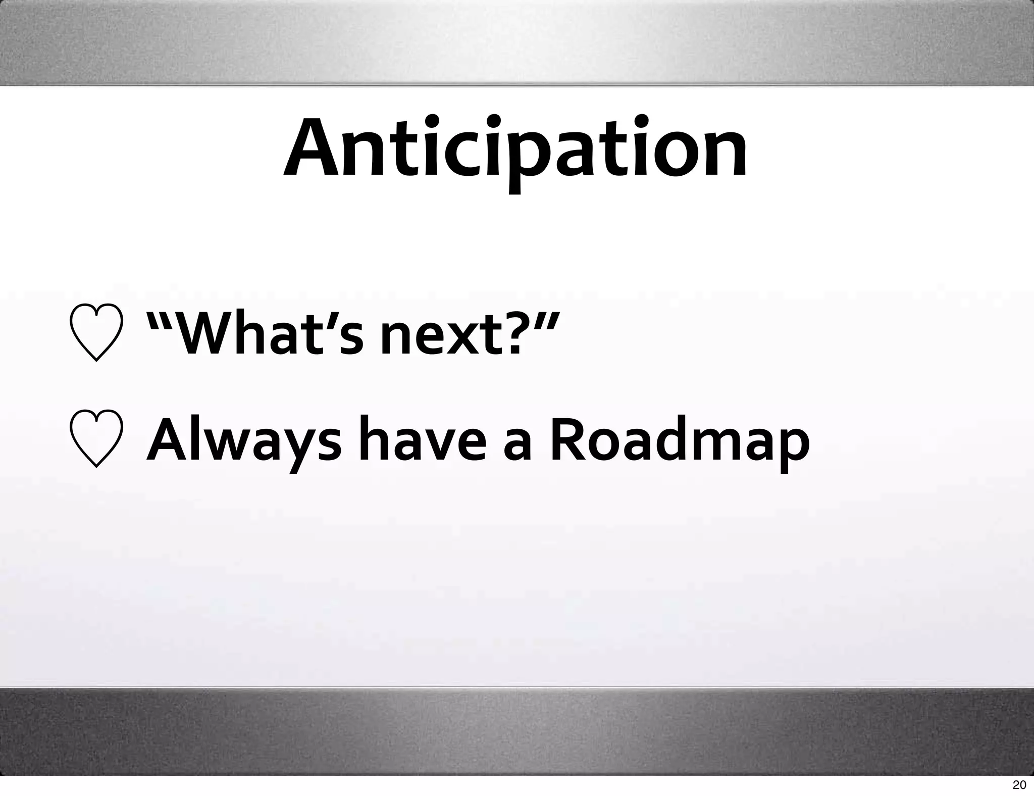 Anticipation

“What’s next?”
Always have a Roadmap




                        20
 