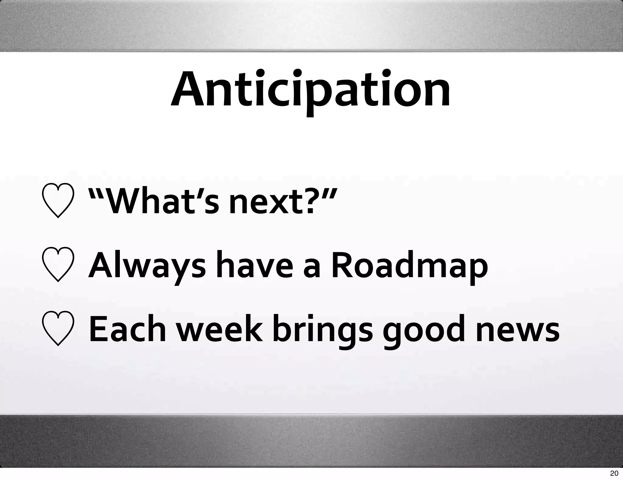Anticipation

“What’s next?”
Always have a Roadmap
Each week brings good news


                             20
 