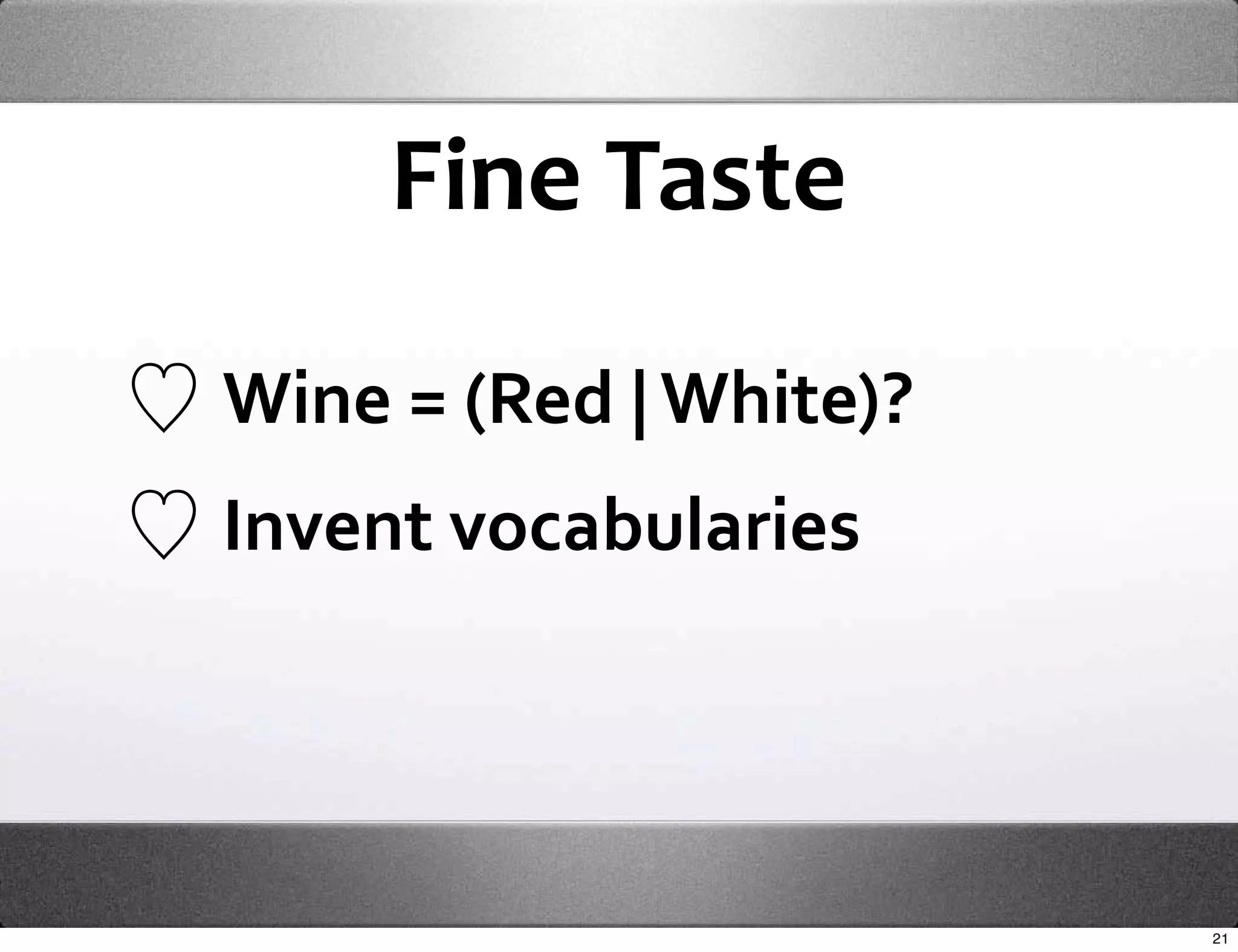 Fine Taste

Wine = (Red | White)?
Invent vocabularies




                        21
 