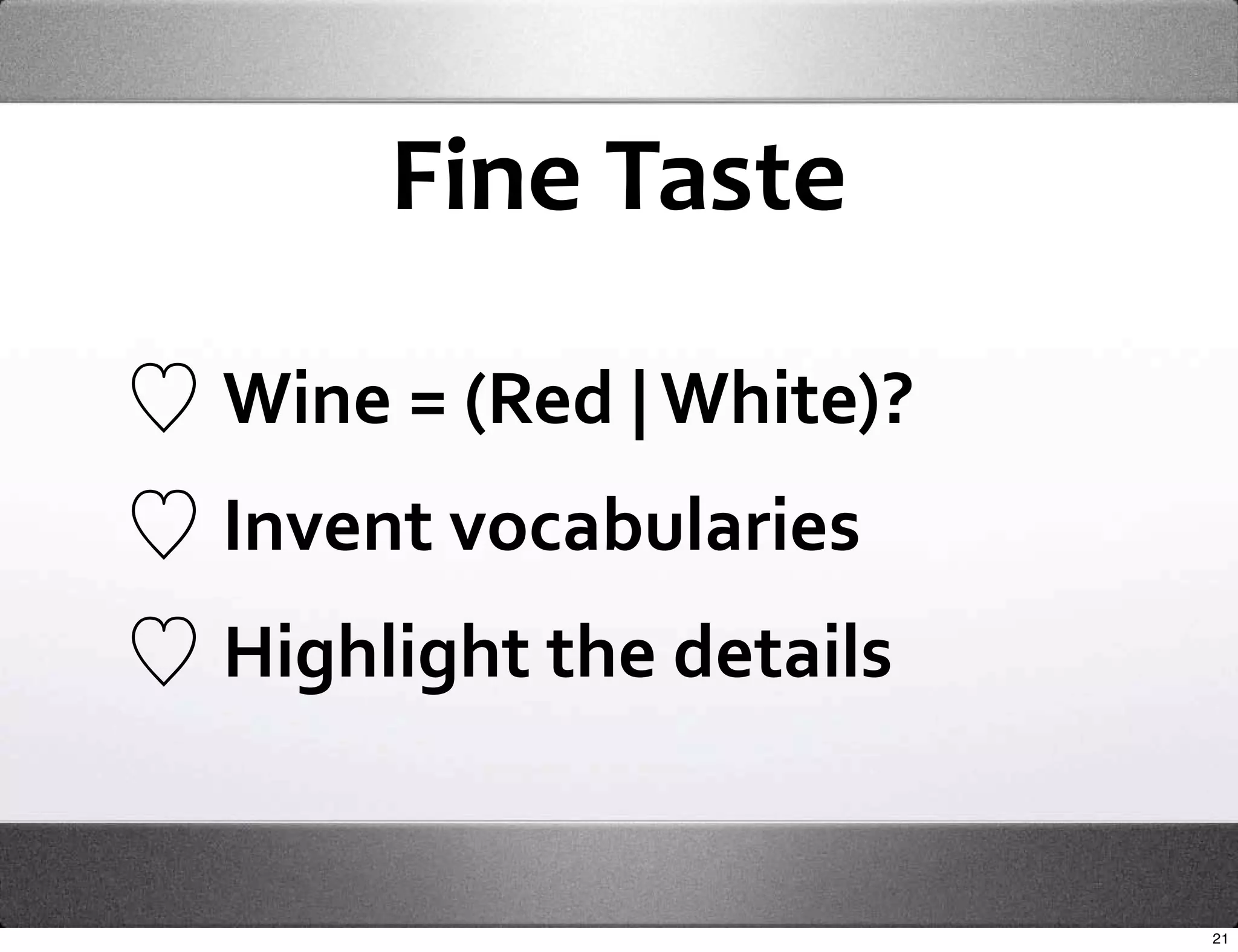 Fine Taste

Wine = (Red | White)?
Invent vocabularies
Highlight the details


                        21
 