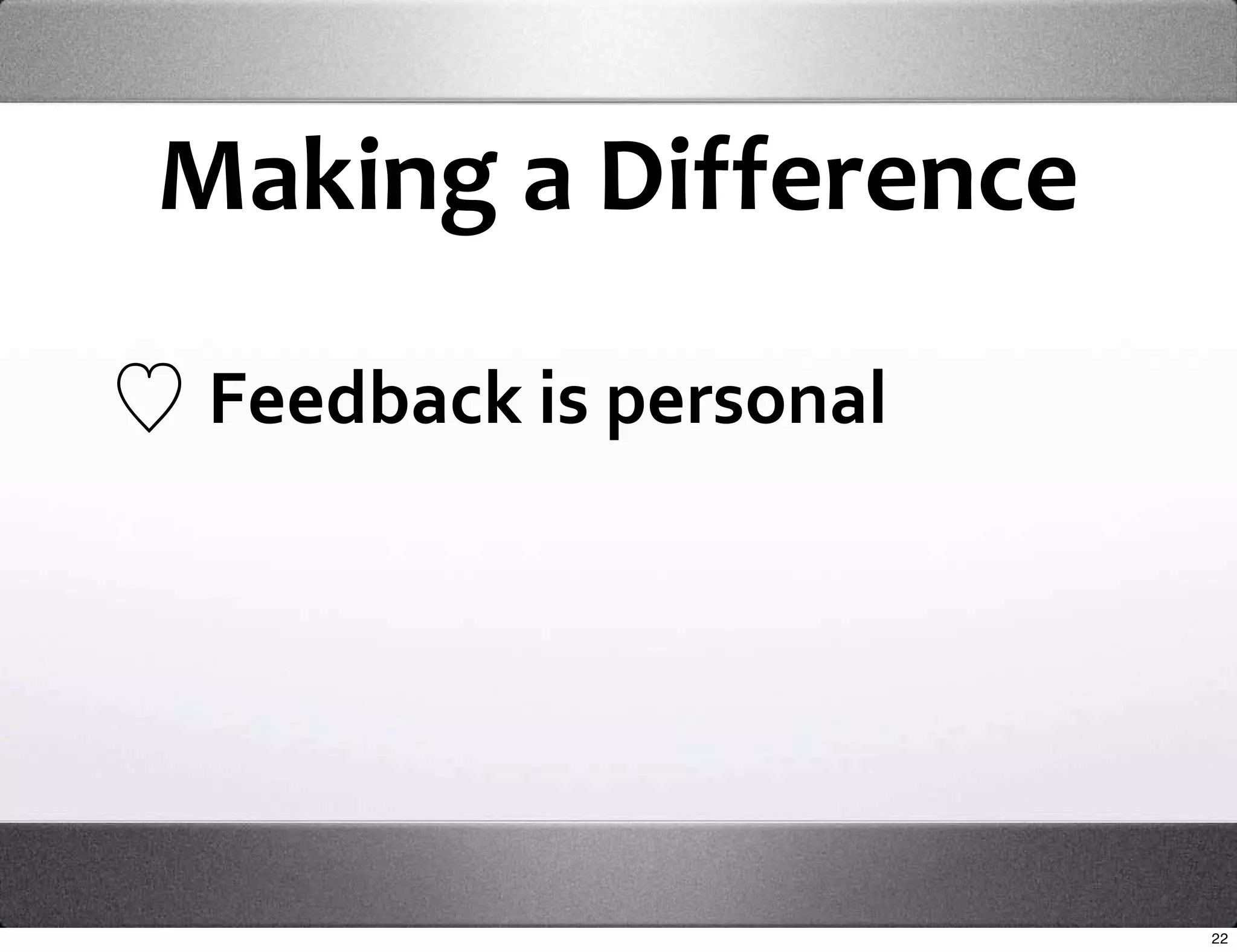 Making a Difference

 Feedback is personal




                        22
 