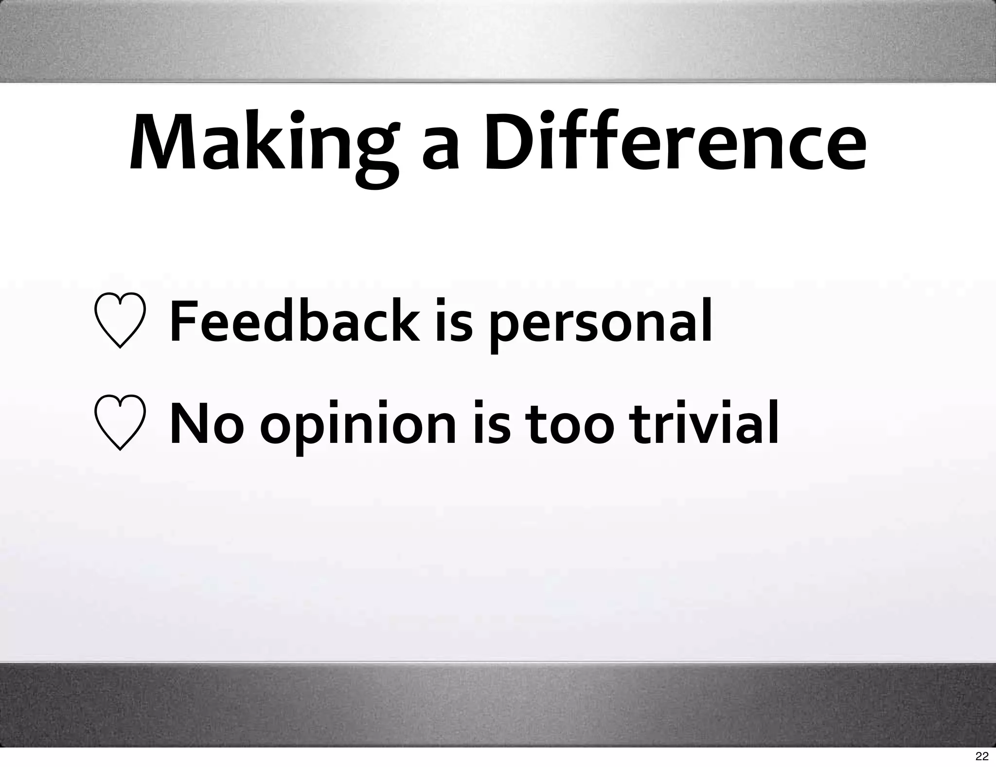 Making a Difference

 Feedback is personal
 No opinion is too trivial




                             22
 