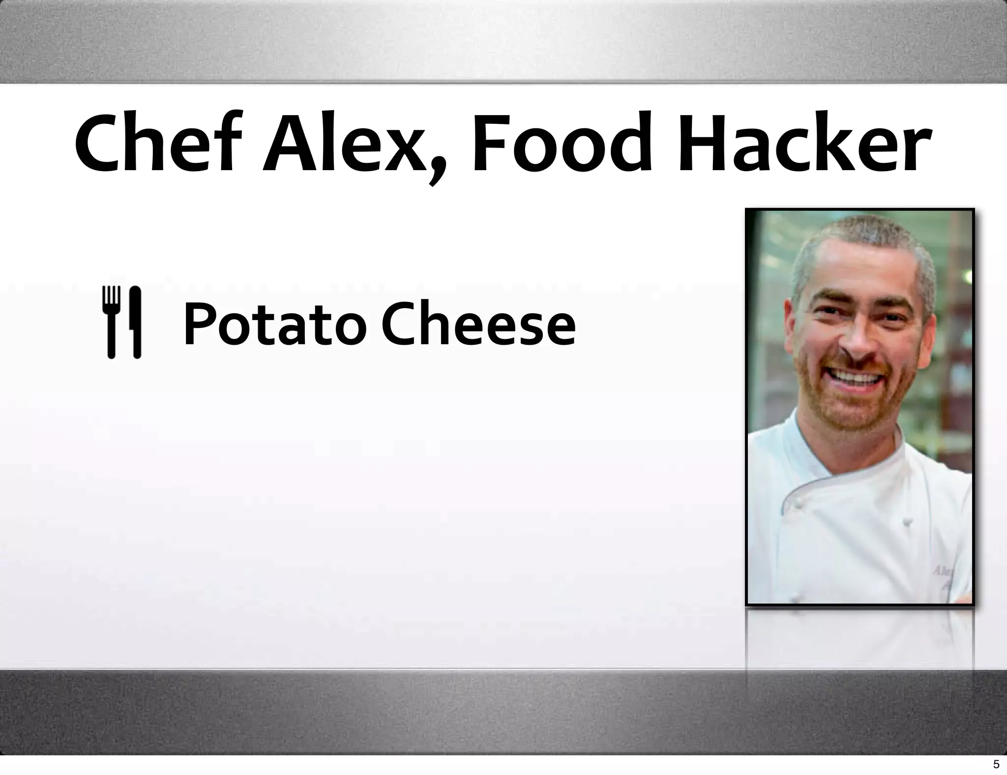 Chef Alex, Food Hacker

  Potato Cheese




                         5
 