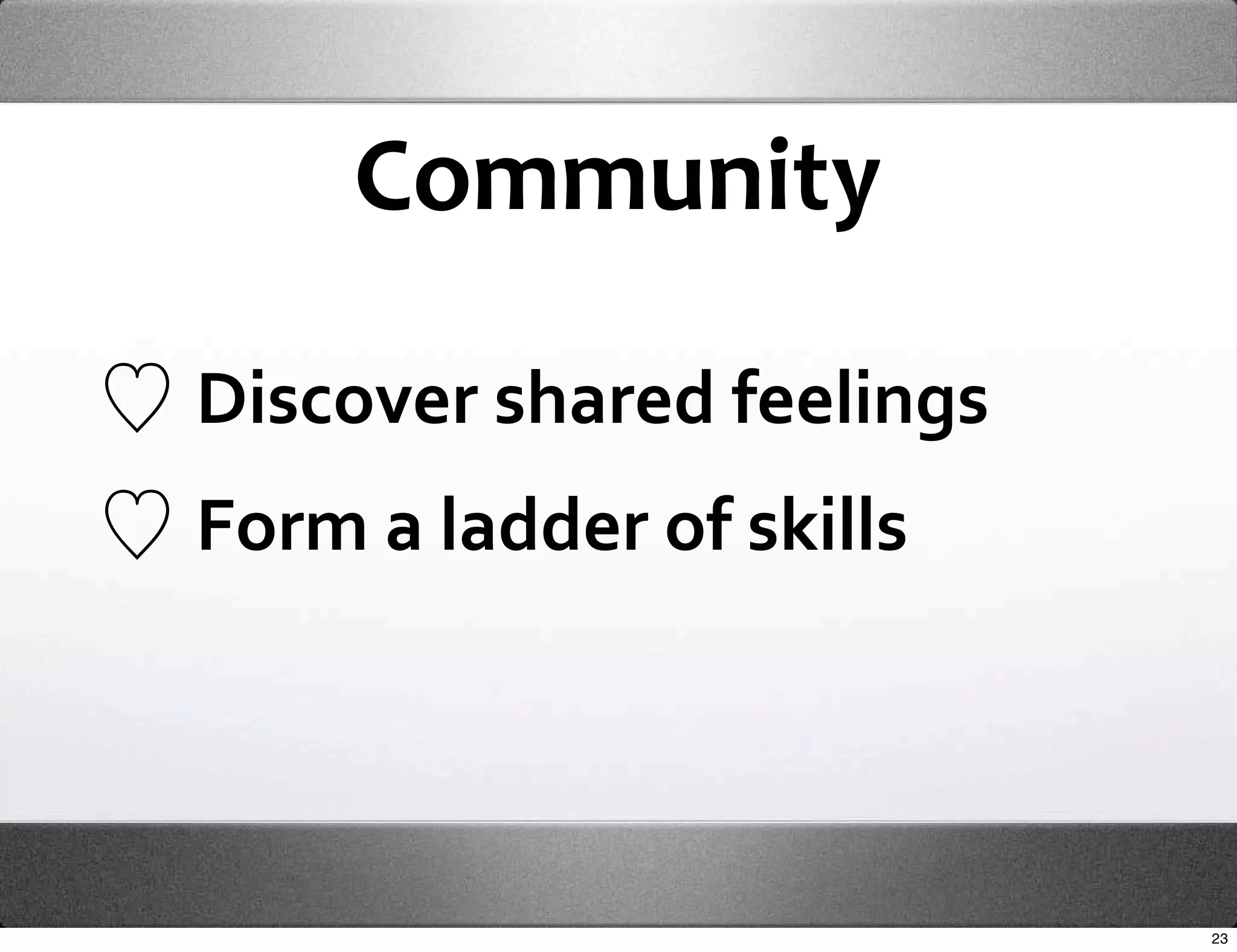 Community

Discover shared feelings
Form a ladder of skills




                           23
 