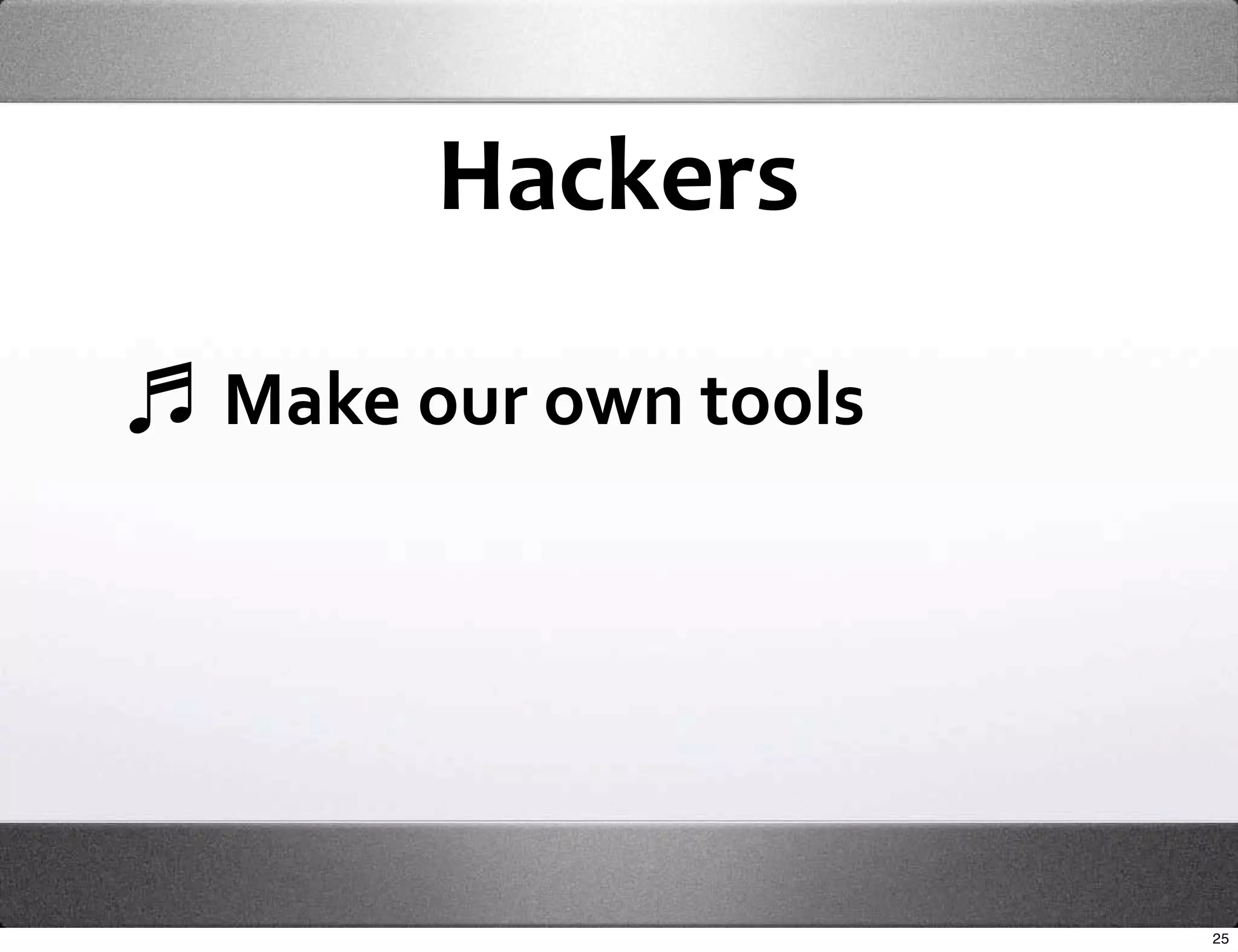 Hackers 

Make our own tools




                     25
 
