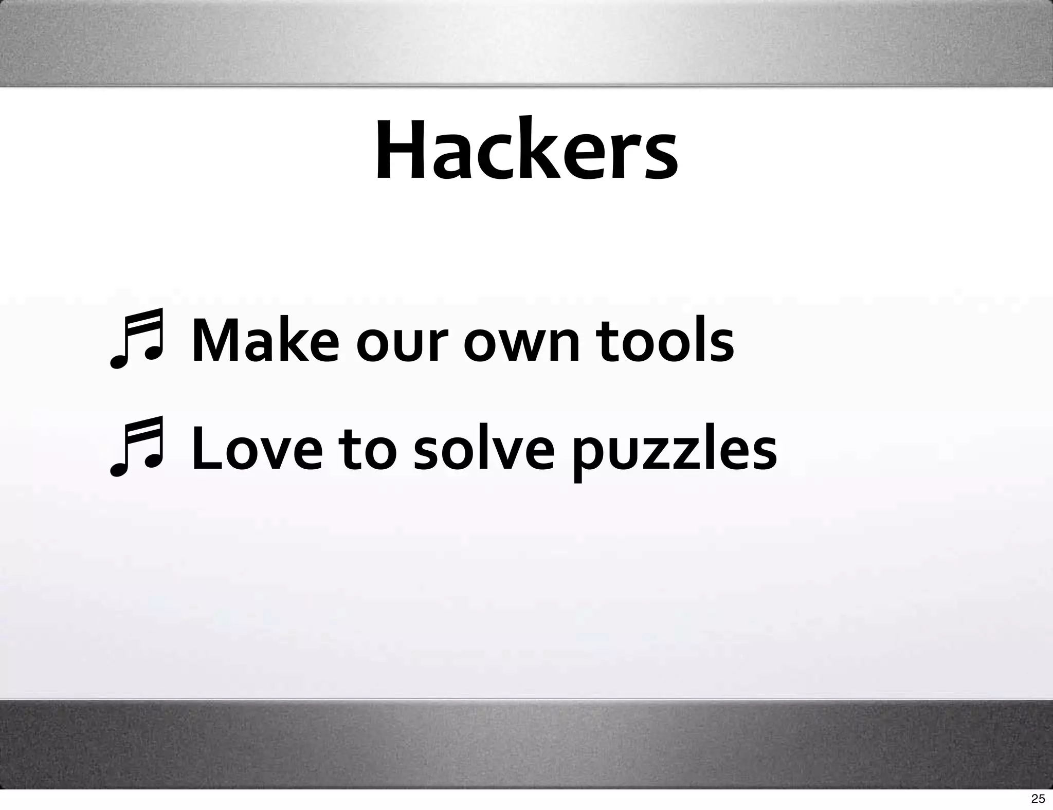 Hackers 

Make our own tools
Love to solve puzzles




                        25
 