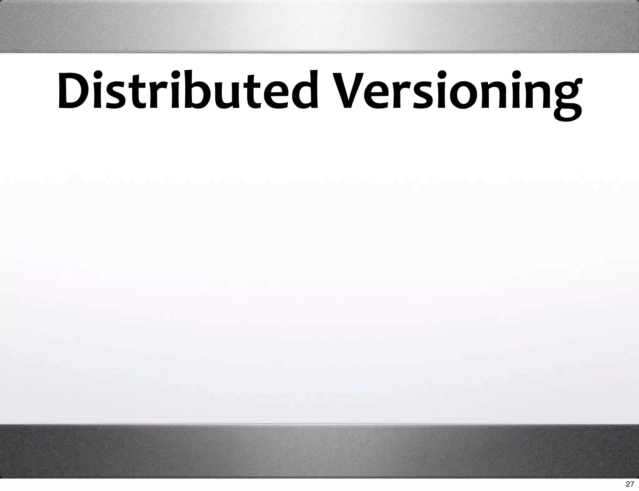 Distributed Versioning




                         27
 