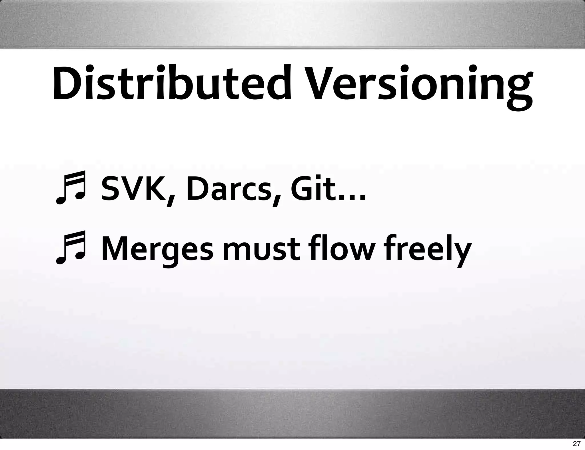 Distributed Versioning

  SVK, Darcs, Git...
  Merges must flow freely 




                             27
 