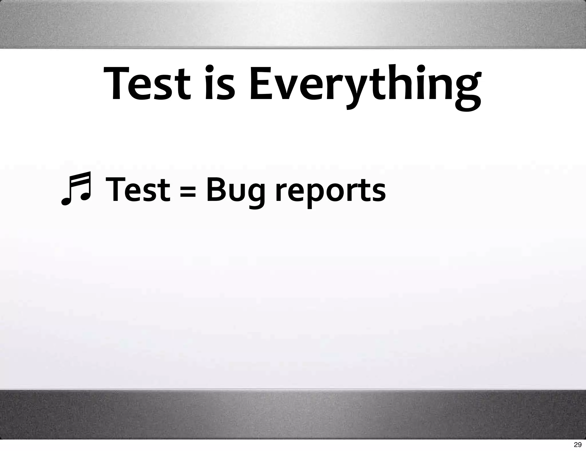 Test is Everything

Test = Bug reports




                     29
 