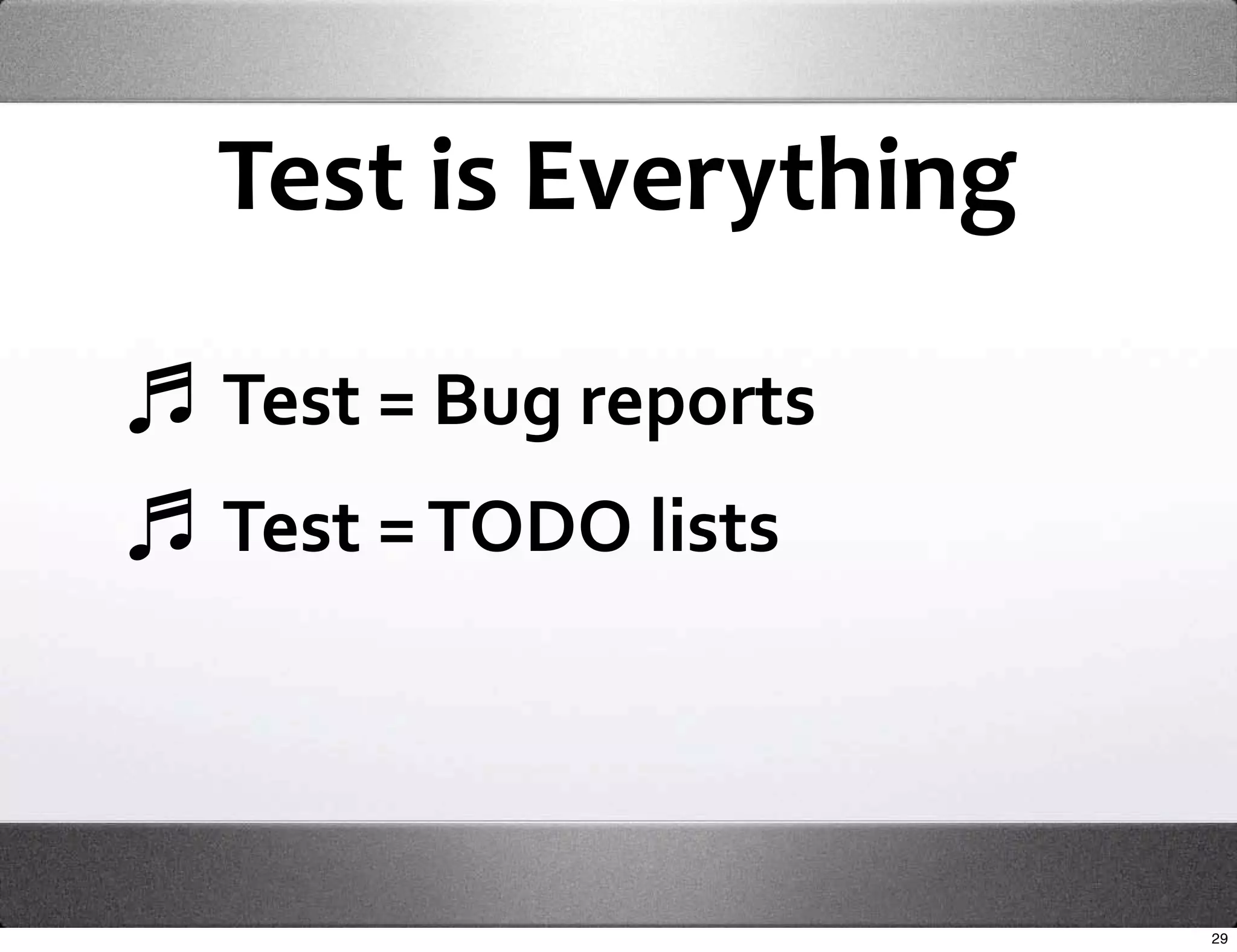 Test is Everything

Test = Bug reports
Test = TODO lists




                     29
 