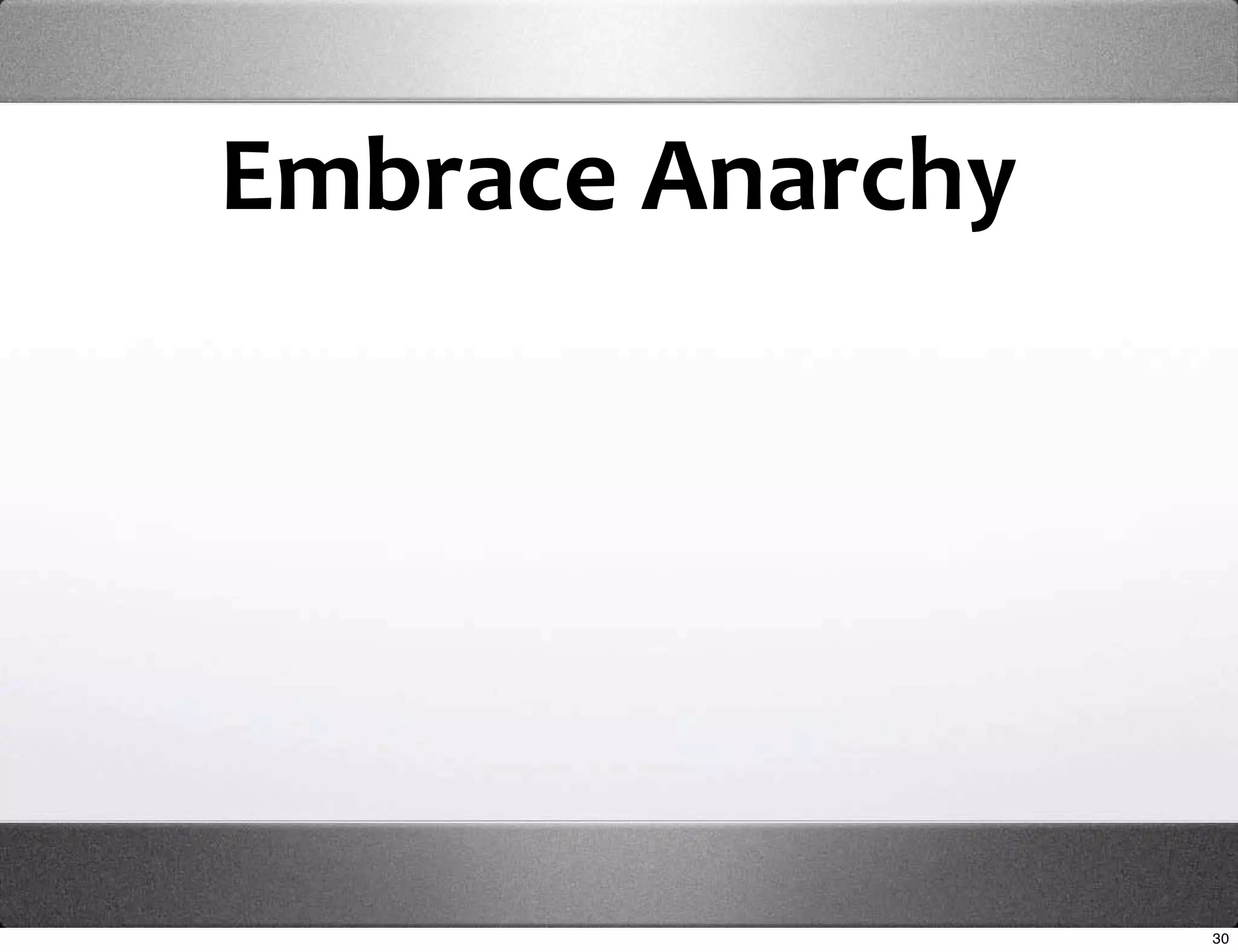 Embrace Anarchy




                  30
 