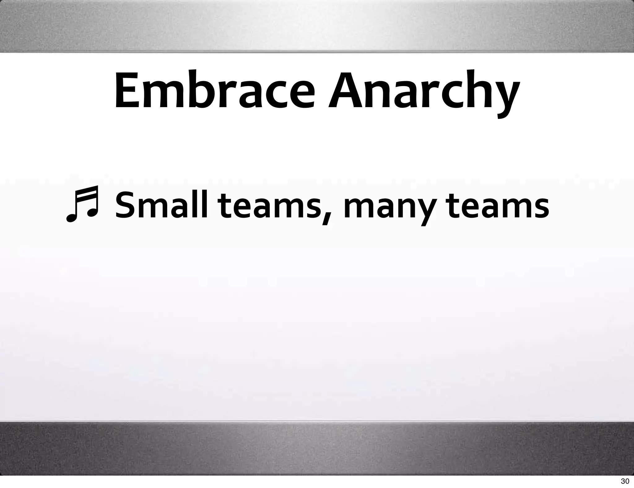 Embrace Anarchy

Small teams, many teams




                          30
 