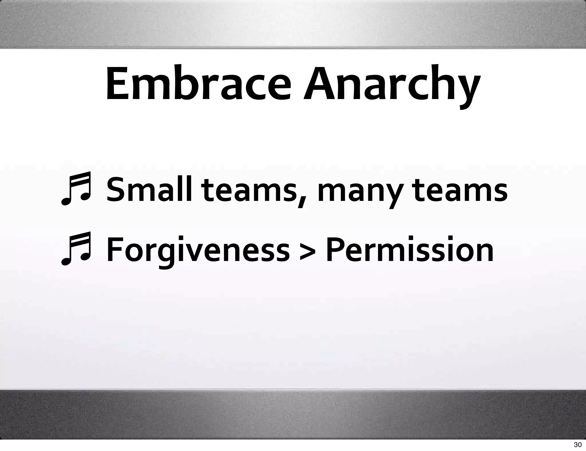 Embrace Anarchy

Small teams, many teams
Forgiveness > Permission




                           30
 