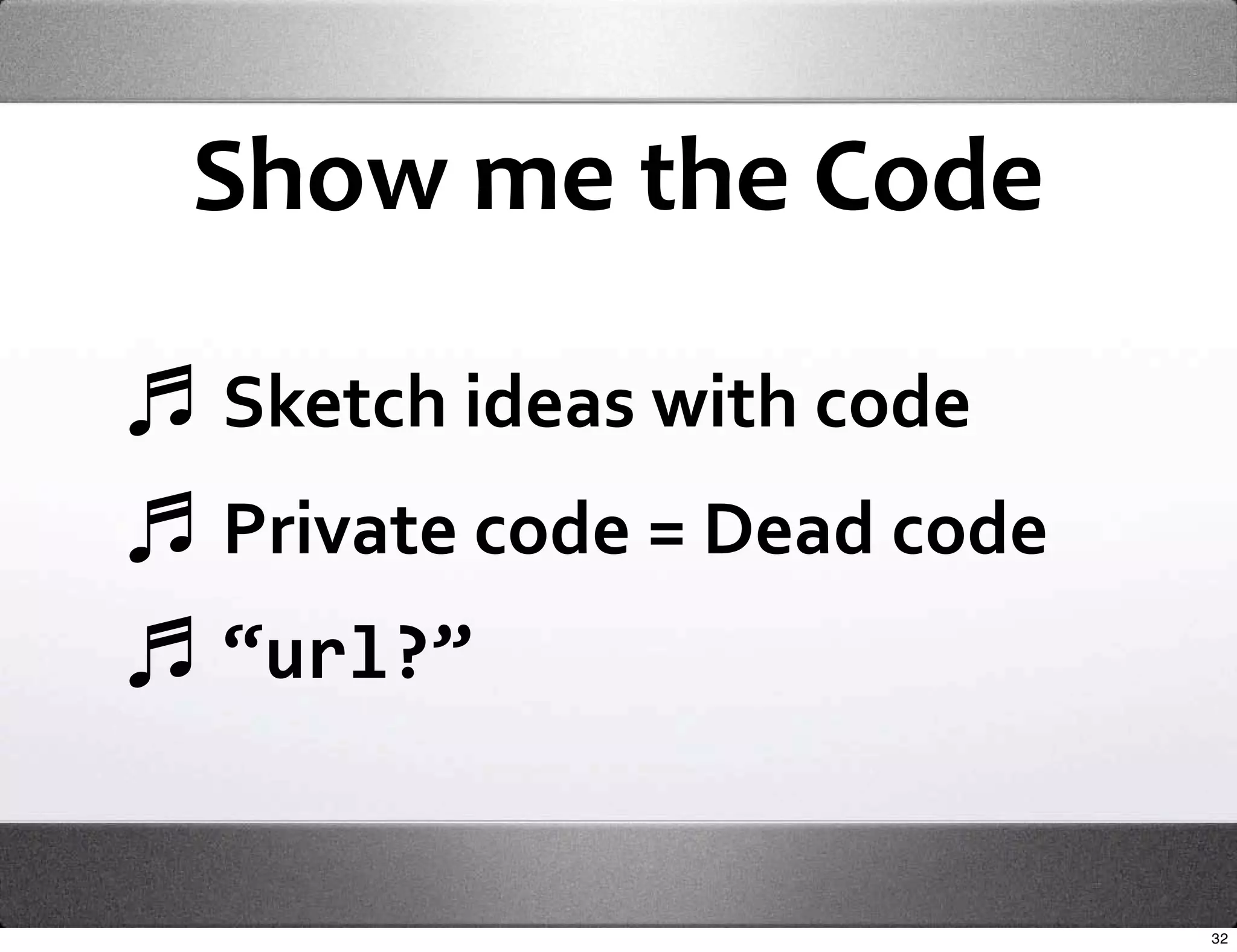 Show me the Code

Sketch ideas with code
Private code = Dead code
“url?”


                           32
 