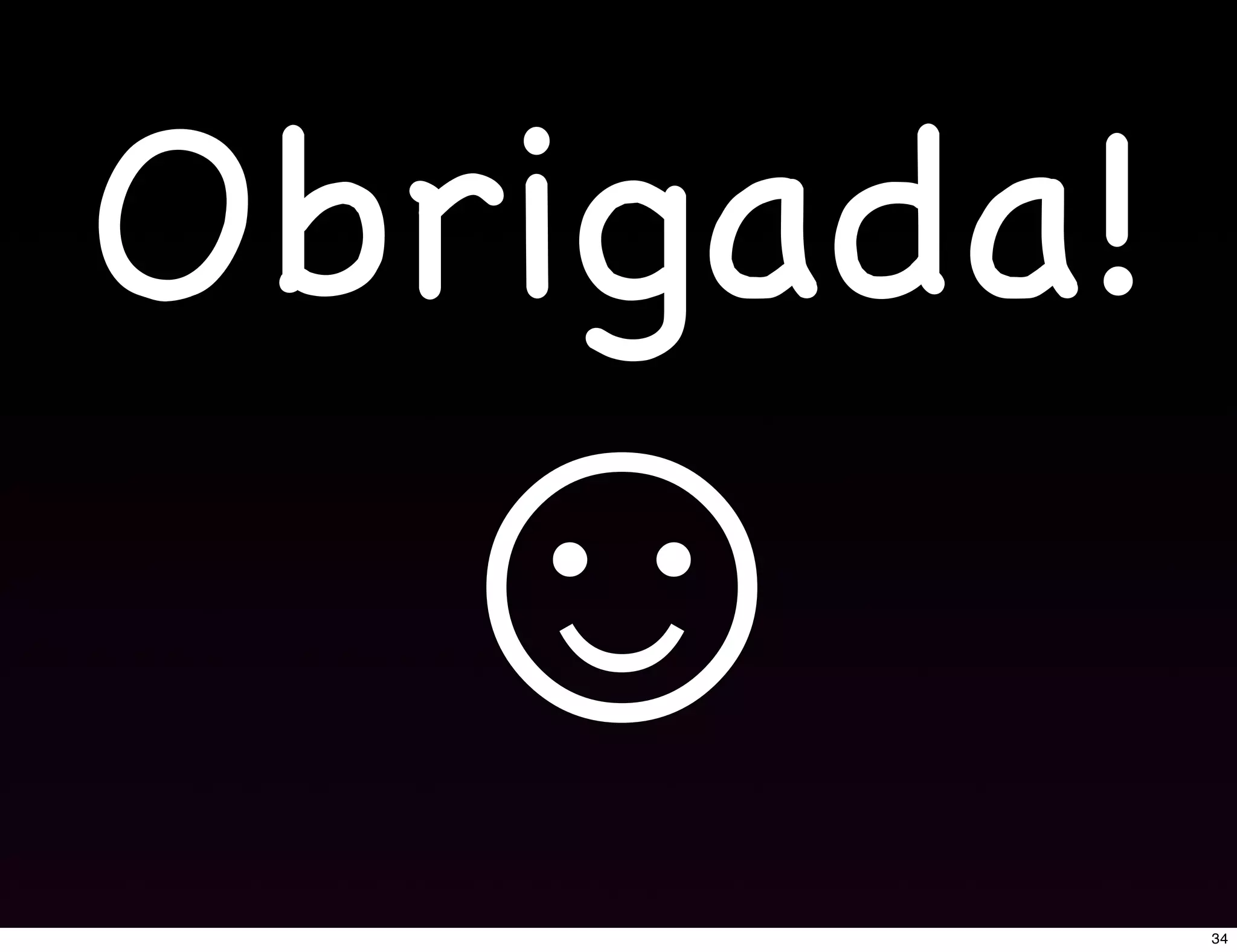 Obrigada!
  ☺
            34
 