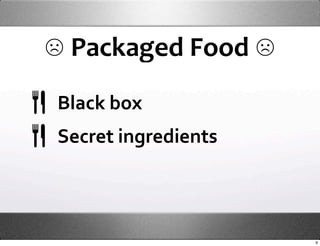 ☹ Packaged Food ☹
Black box
Secret ingredients



                     9
 