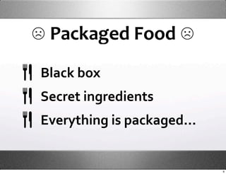 ☹ Packaged Food ☹
Black box
Secret ingredients
Everything is packaged...


                            9
 