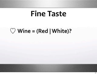 Fine Taste

Wine = (Red | White)?




                        21
 