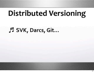 Distributed Versioning

  SVK, Darcs, Git...




                         27
 