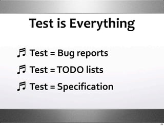Test is Everything

Test = Bug reports
Test = TODO lists
Test = Specification


                       29
 