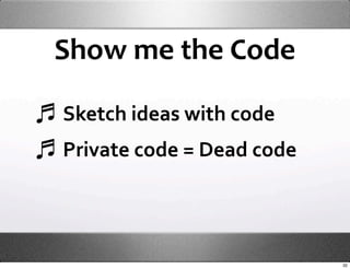 Show me the Code

Sketch ideas with code
Private code = Dead code




                           32
 
