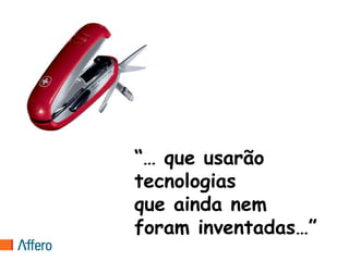 “… que usarão
tecnologias
que ainda nem
foram inventadas…”
 
